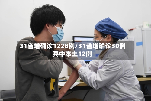 31省增确诊1228例/31省增确诊30例其中本土12例