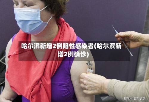 哈尔滨新增2例阳性感染者(哈尔滨新增2例确诊)-第3张图片