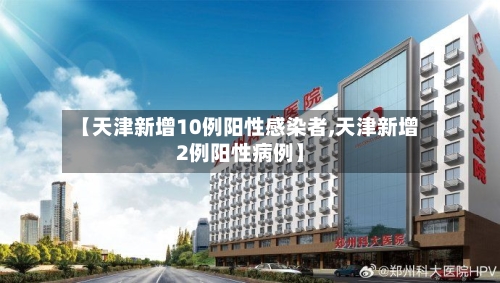【天津新增10例阳性感染者,天津新增2例阳性病例】