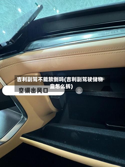 吉利副驾不能放倒吗(吉利副驾驶储物盒怎么拆)-第2张图片