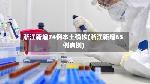 浙江新增74例本土确诊(浙江新增63例病例)-第2张图片