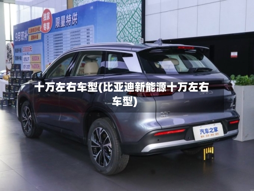 十万左右车型(比亚迪新能源十万左右车型)