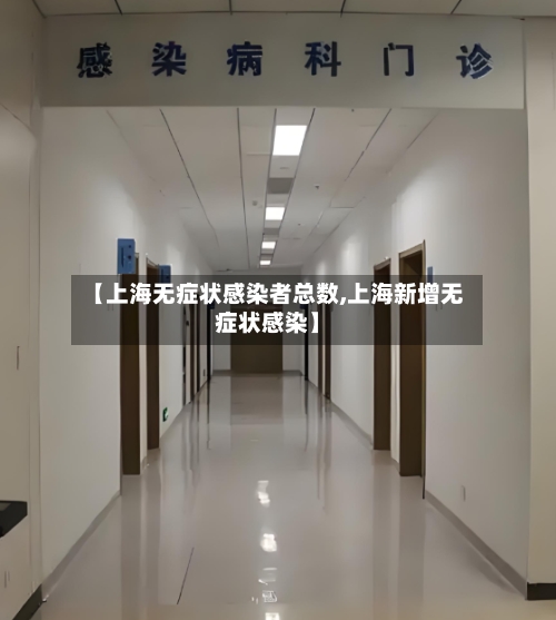 【上海无症状感染者总数,上海新增无症状感染】-第3张图片