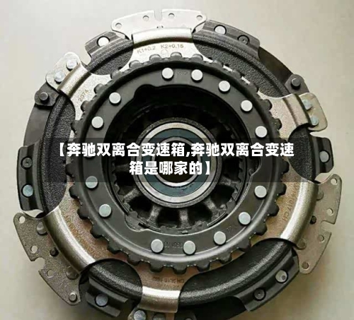 【奔驰双离合变速箱,奔驰双离合变速箱是哪家的】