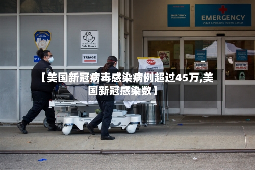 【美国新冠病毒感染病例超过45万,美国新冠感染数】