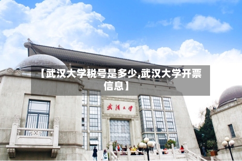 【武汉大学税号是多少,武汉大学开票信息】-第2张图片