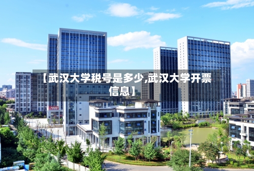 【武汉大学税号是多少,武汉大学开票信息】-第3张图片
