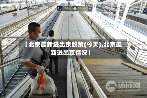 【北京最新进出京政策(今天),北京最新进出京情况】