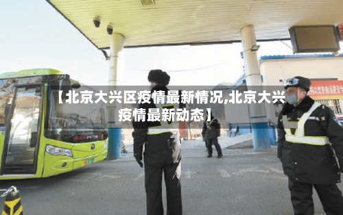 【北京大兴区疫情最新情况,北京大兴疫情最新动态】