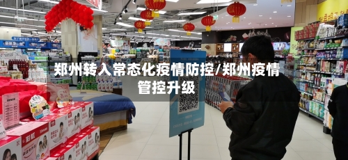 郑州转入常态化疫情防控/郑州疫情管控升级