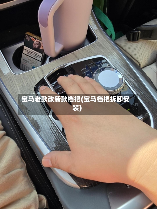 宝马老款改新款档把(宝马档把拆卸安装)