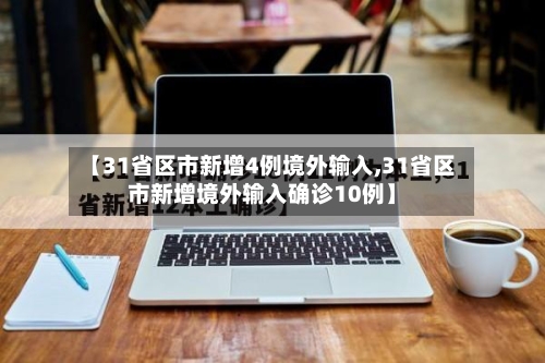 【31省区市新增4例境外输入,31省区市新增境外输入确诊10例】-第2张图片