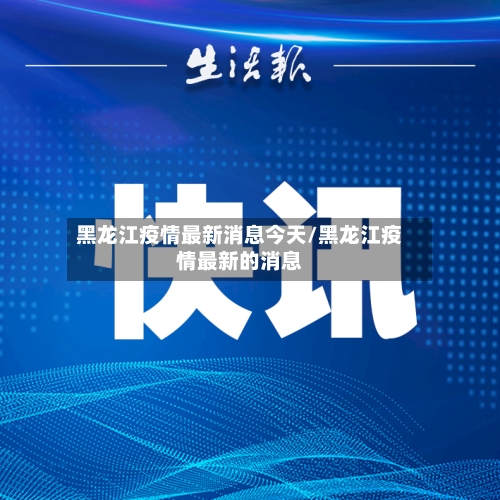 黑龙江疫情最新消息今天/黑龙江疫情最新的消息-第3张图片