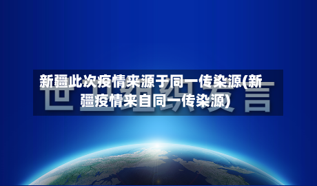 新疆此次疫情来源于同一传染源(新疆疫情来自同一传染源)