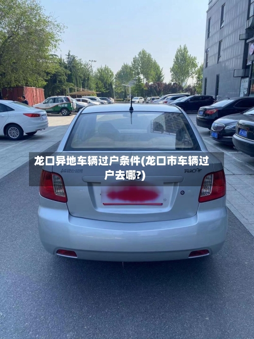 龙口异地车辆过户条件(龙口市车辆过户去哪?)-第2张图片