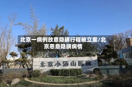 北京一病例故意隐瞒行程被立案/北京恶意隐瞒病情