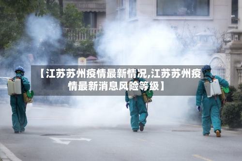 【江苏苏州疫情最新情况,江苏苏州疫情最新消息风险等级】
