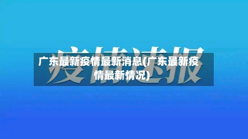 广东最新疫情最新消息(广东最新疫情最新情况)-第3张图片