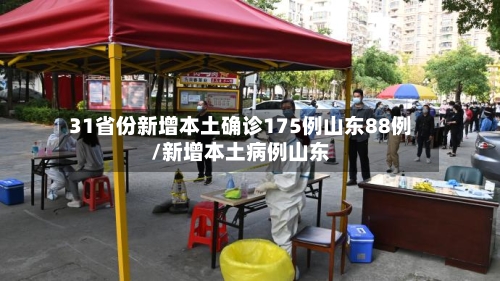 31省份新增本土确诊175例山东88例/新增本土病例山东-第2张图片