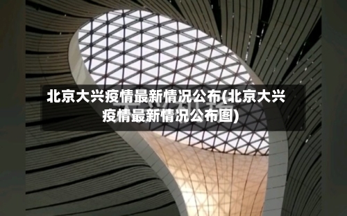 北京大兴疫情最新情况公布(北京大兴疫情最新情况公布图)