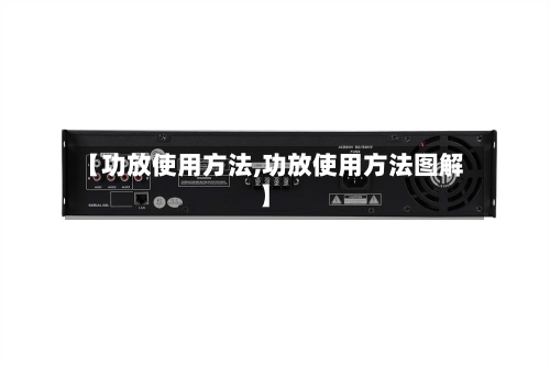 【功放使用方法,功放使用方法图解】-第3张图片