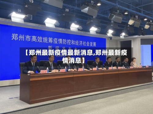 【郑州最新疫情最新消息,郑卅最新疫情消息】