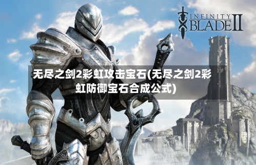 无尽之剑2彩虹攻击宝石(无尽之剑2彩虹防御宝石合成公式)-第2张图片