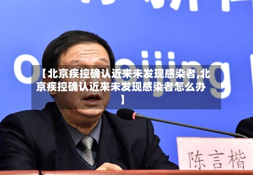 【北京疾控确认近来未发现感染者,北京疾控确认近来未发现感染者怎么办】-第2张图片
