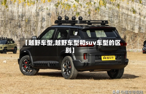 【越野车型,越野车型和suv车型的区别】-第2张图片