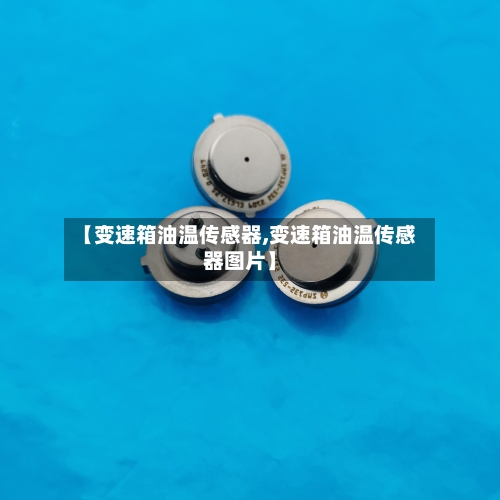 【变速箱油温传感器,变速箱油温传感器图片】