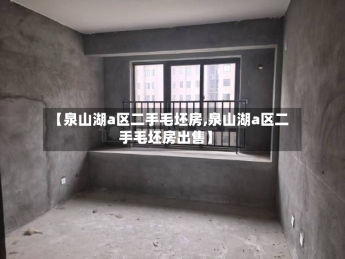 【泉山湖a区二手毛坯房,泉山湖a区二手毛坯房出售】