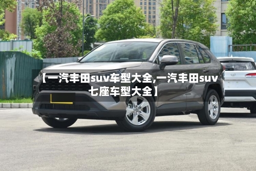 【一汽丰田suv车型大全,一汽丰田suv七座车型大全】-第2张图片