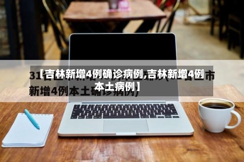 【吉林新增4例确诊病例,吉林新增4例本土病例】