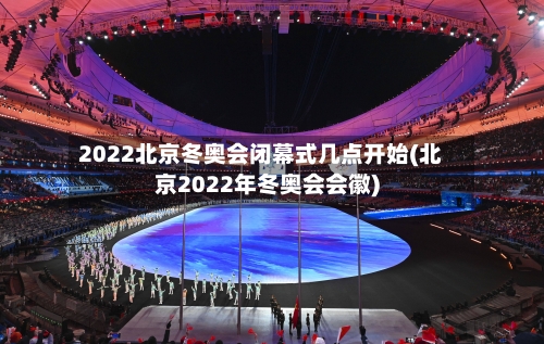 2022北京冬奥会闭幕式几点开始(北京2022年冬奥会会徽)-第2张图片