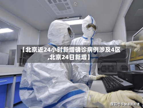 【北京近24小时新增确诊病例涉及4区,北京24日新增】