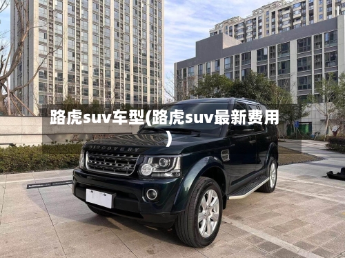 路虎suv车型(路虎suv最新费用)