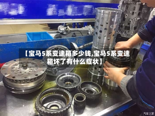 【宝马5系变速箱多少钱,宝马5系变速箱坏了有什么症状】