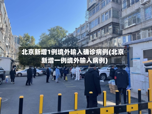 北京新增1例境外输入确诊病例(北京新增一例境外输入病例)