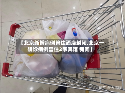 【北京新增病例曾住酒店封闭,北京一确诊病例曾住2家宾馆 新闻】-第2张图片