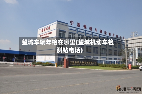 望城车辆年检在哪里(望城机动车检测站电话)-第2张图片