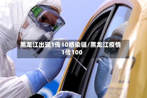 黑龙江出现1传10感染链/黑龙江疫情1传100