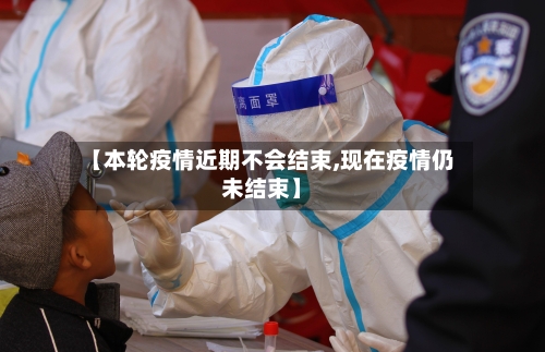 【本轮疫情近期不会结束,现在疫情仍未结束】-第2张图片