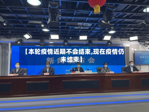 【本轮疫情近期不会结束,现在疫情仍未结束】