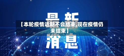 【本轮疫情近期不会结束,现在疫情仍未结束】-第3张图片