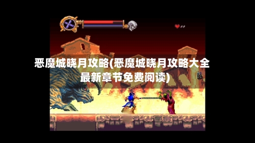 恶魔城晓月攻略(恶魔城晓月攻略大全最新章节免费阅读)