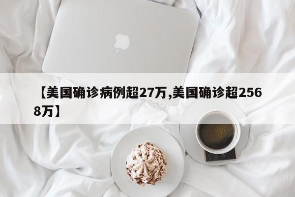 【美国确诊病例超27万,美国确诊超2568万】