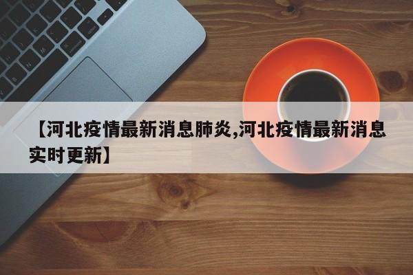 【河北疫情最新消息肺炎,河北疫情最新消息实时更新】