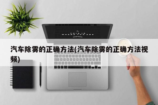 汽车除雾的正确方法(汽车除雾的正确方法视频)
